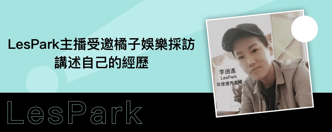 LesPark主播受邀橘子娛樂采訪，講述自己的經歷