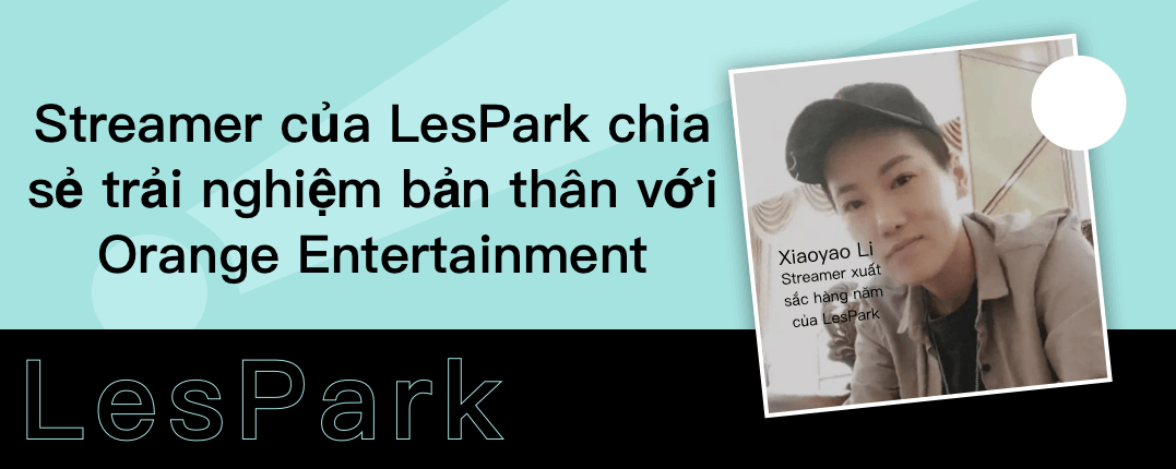 Streamer của LesPark chia sẻ trải nghiệm bản thân với Orange Entertainment   