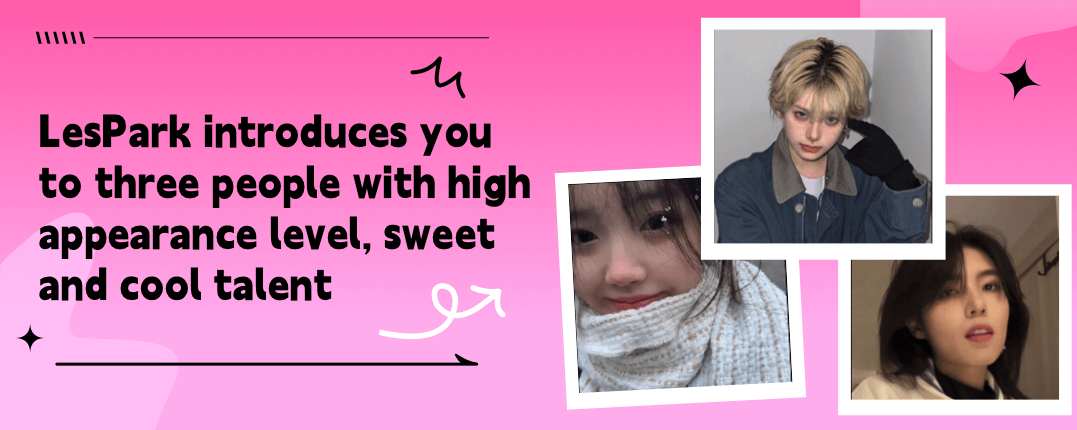 LesPark introduces you to three people with high appearance level, sweet and cool talent