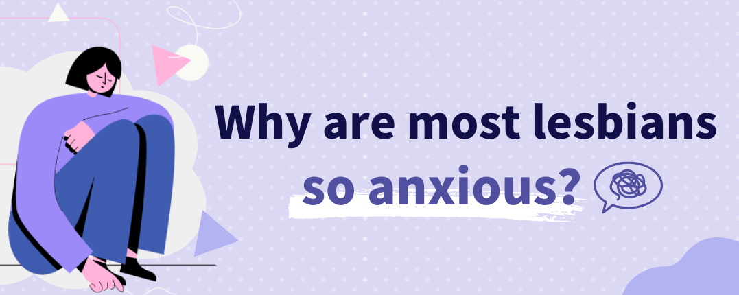 Why are most lesbians so anxious?